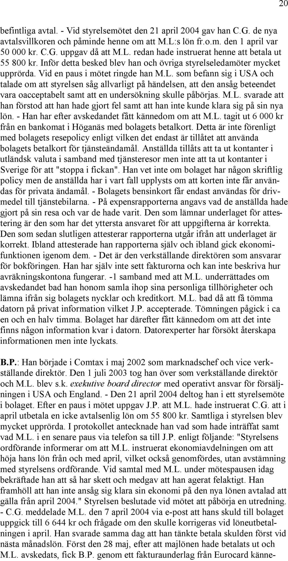 som befann sig i USA och talade om att styrelsen såg allvarligt på händelsen, att den ansåg beteendet vara oacceptabelt samt att en undersökning skulle påbörjas. M.L.