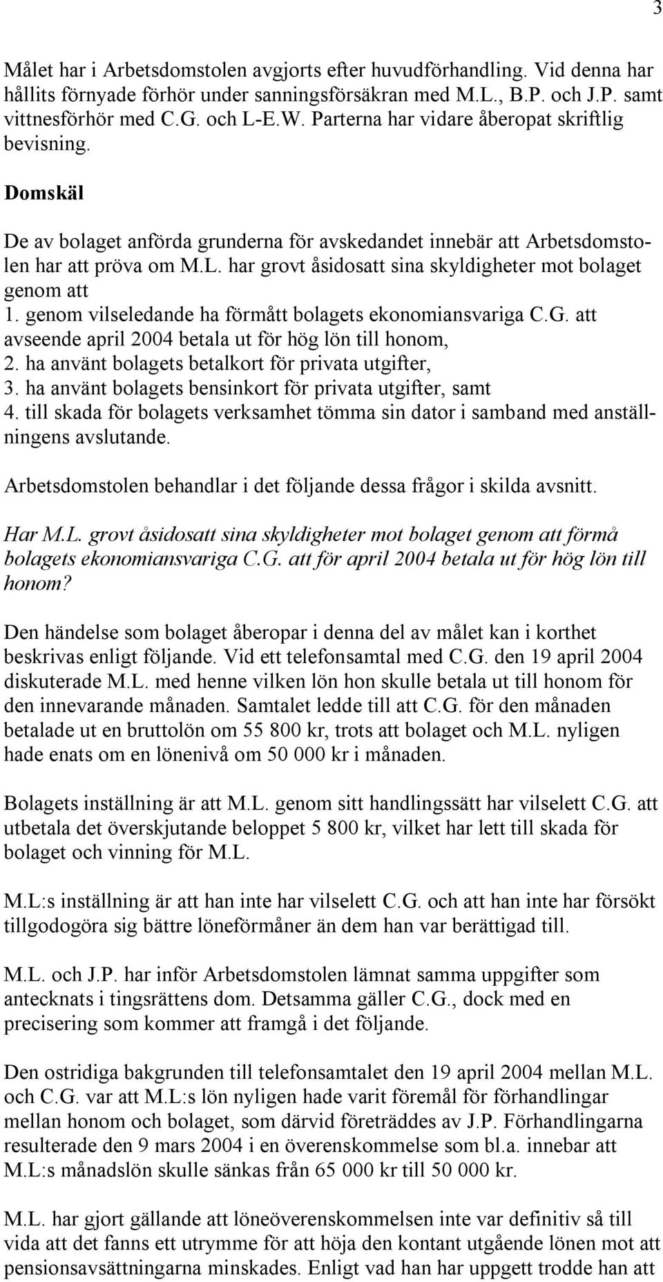 har grovt åsidosatt sina skyldigheter mot bolaget genom att 1. genom vilseledande ha förmått bolagets ekonomiansvariga C.G. att avseende april 2004 betala ut för hög lön till honom, 2.