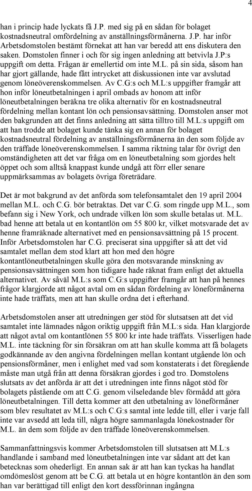 på sin sida, såsom han har gjort gällande, hade fått intrycket att diskussionen inte var avslutad genom löneöverenskommelsen. Av C.G:s och M.