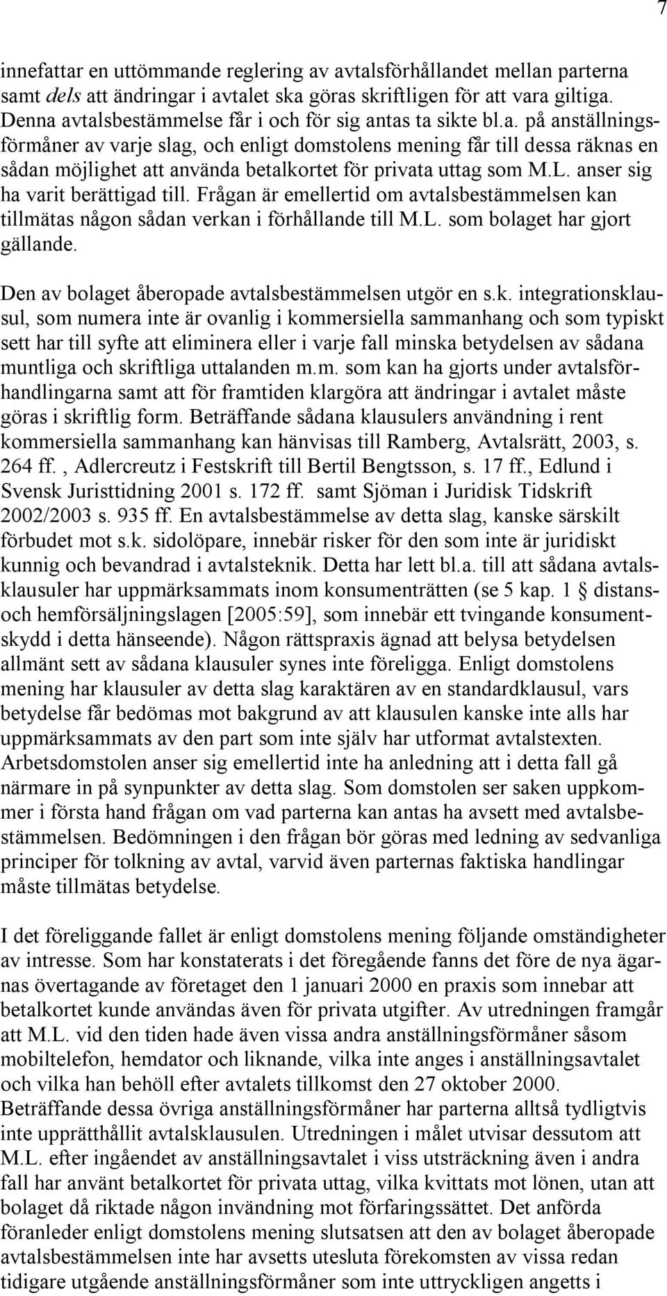 L. anser sig ha varit berättigad till. Frågan är emellertid om avtalsbestämmelsen kan tillmätas någon sådan verkan i förhållande till M.L. som bolaget har gjort gällande.