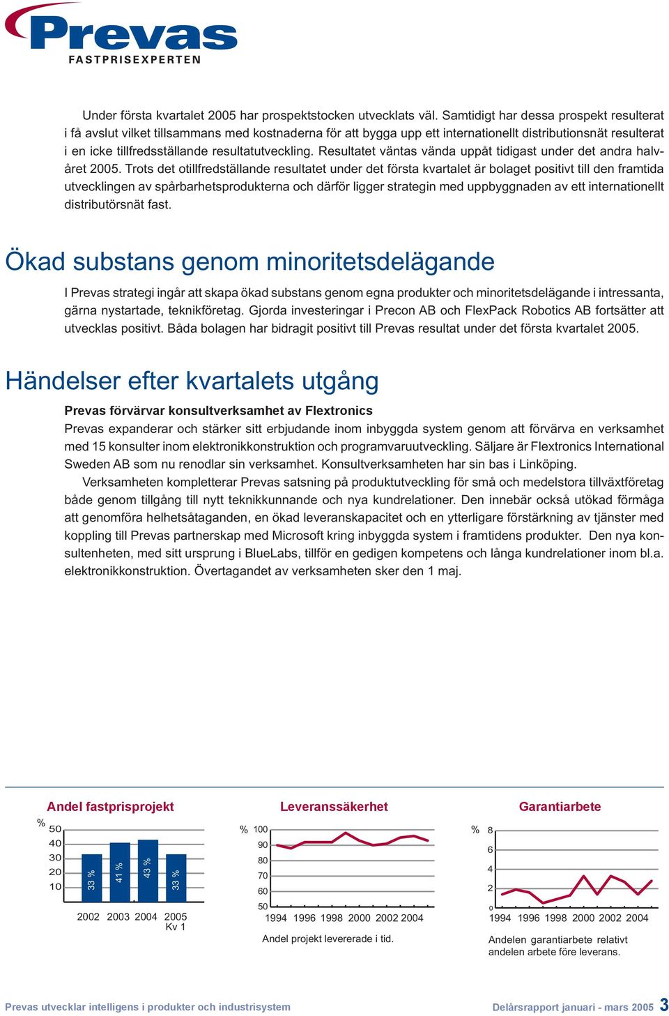 resultatutveckling. Resultatet väntas vända uppåt tidigast under det andra halvåret 2005.