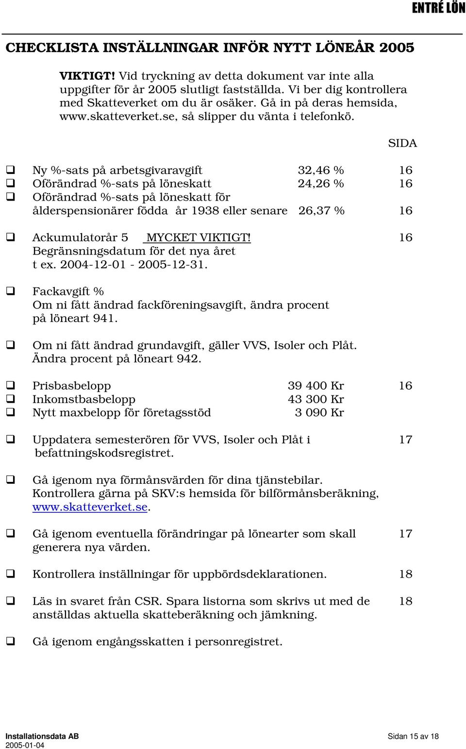 SIDA Ny %-sats på arbetsgivaravgift 32,46 % 16 Oförändrad %-sats på löneskatt 24,26 % 16 Oförändrad %-sats på löneskatt för ålderspensionärer födda år 1938 eller senare 26,37 % 16 Ackumulatorår 5