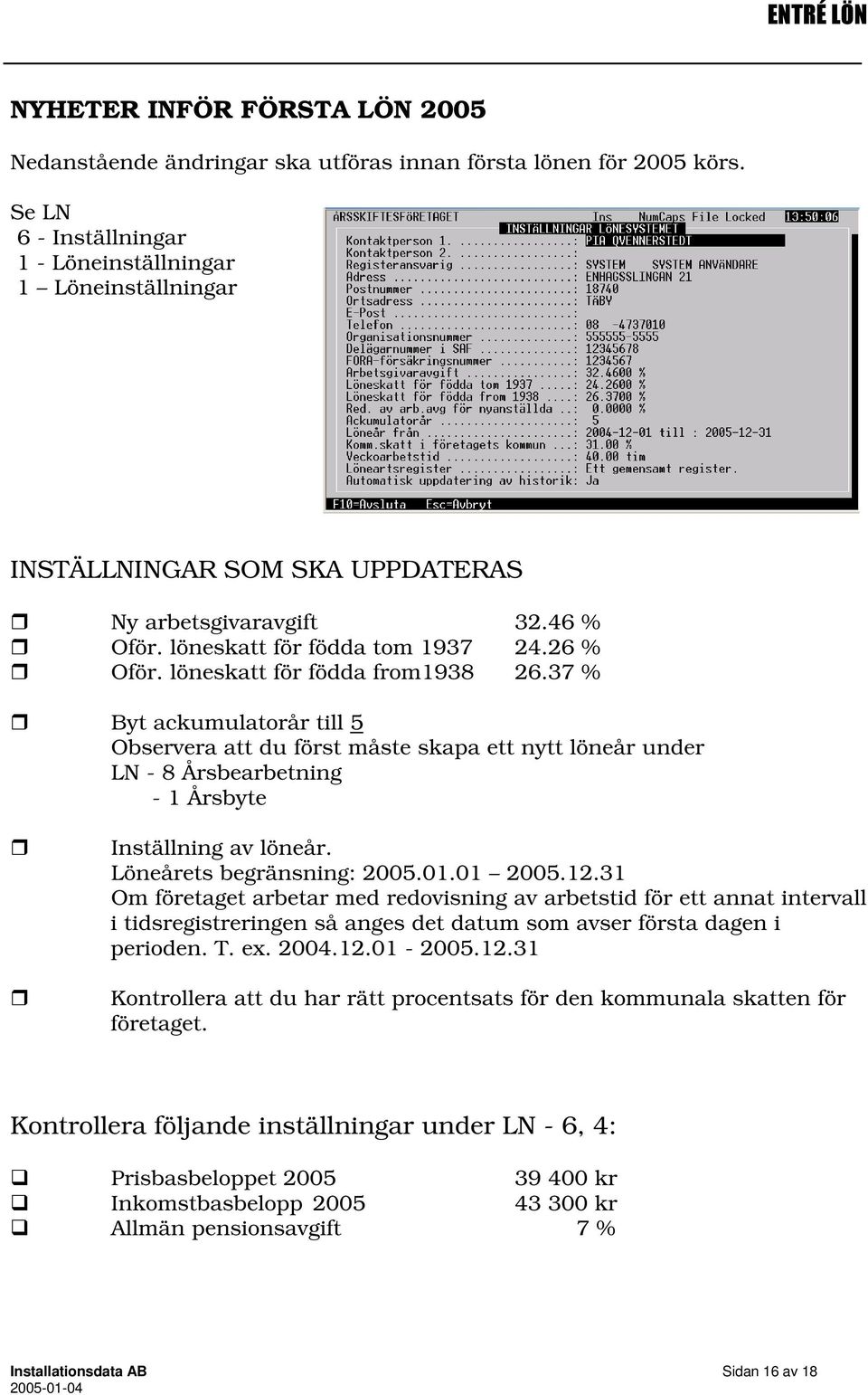 löneskatt för födda from1938 26.37 % Byt ackumulatorår till 5 Observera att du först måste skapa ett nytt löneår under LN - 8 Årsbearbetning - 1 Årsbyte Inställning av löneår.