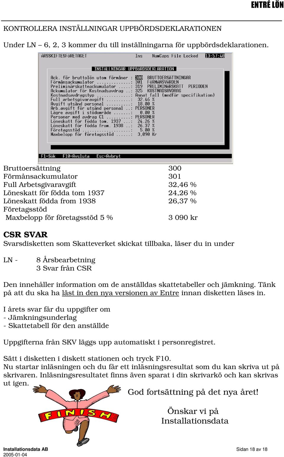 CSR SVAR Svarsdisketten som Skatteverket skickat tillbaka, läser du in under LN - 8 Årsbearbetning 3 Svar från CSR Den innehåller information om de anställdas skattetabeller och jämkning.