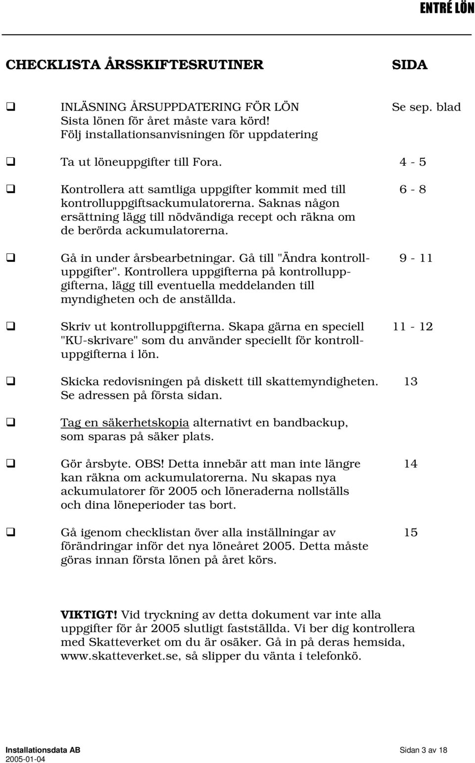 Gå in under årsbearbetningar. Gå till "Ändra kontroll- 9-11 uppgifter". Kontrollera uppgifterna på kontrolluppgifterna, lägg till eventuella meddelanden till myndigheten och de anställda.