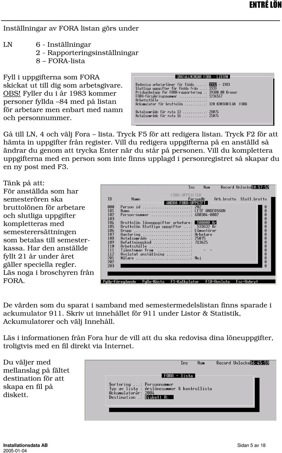 Tryck F2 för att hämta in uppgifter från register. Vill du redigera uppgifterna på en anställd så ändrar du genom att trycka Enter när du står på personen.