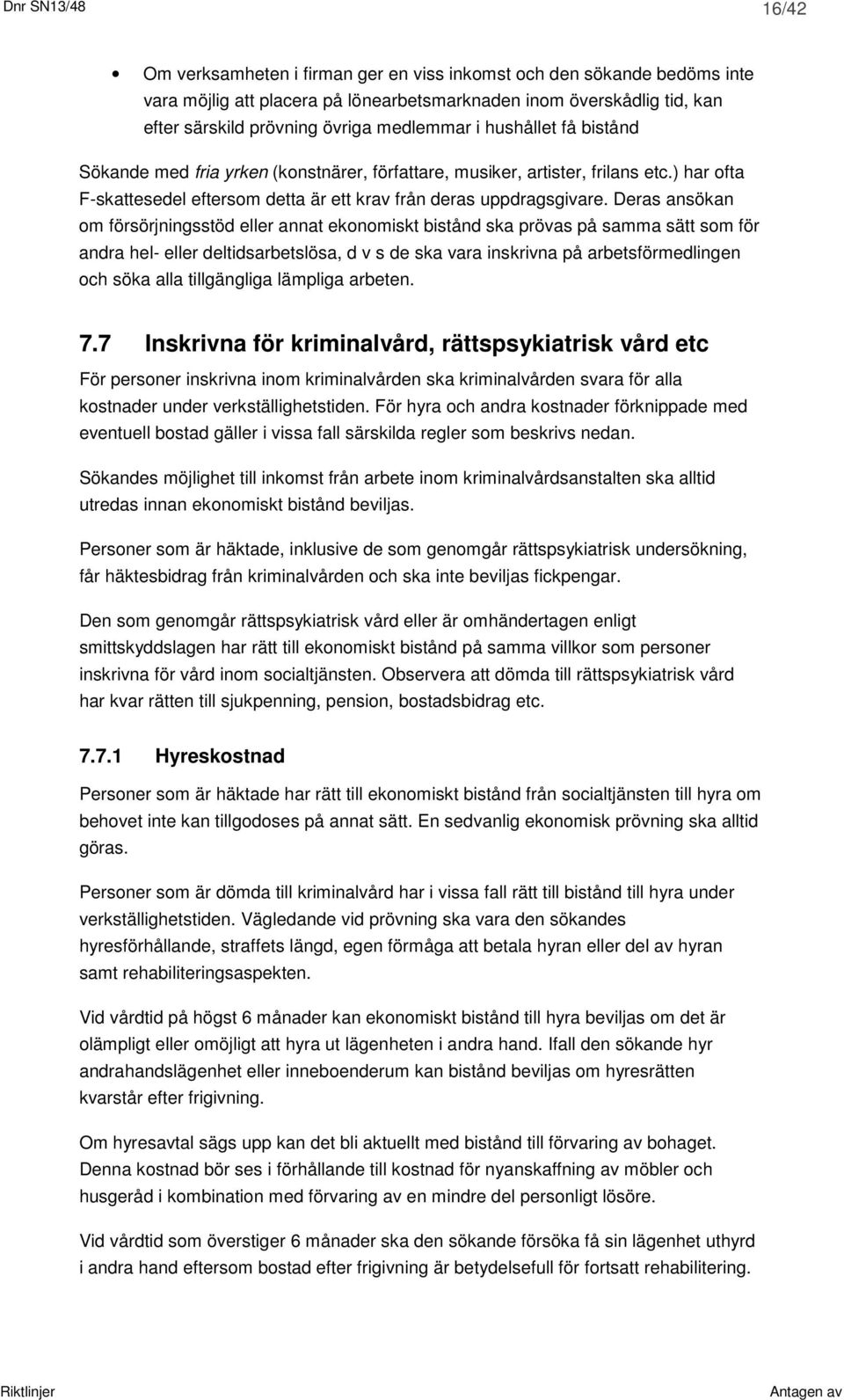 Deras ansökan om försörjningsstöd eller annat ekonomiskt bistånd ska prövas på samma sätt som för andra hel- eller deltidsarbetslösa, d v s de ska vara inskrivna på arbetsförmedlingen och söka alla