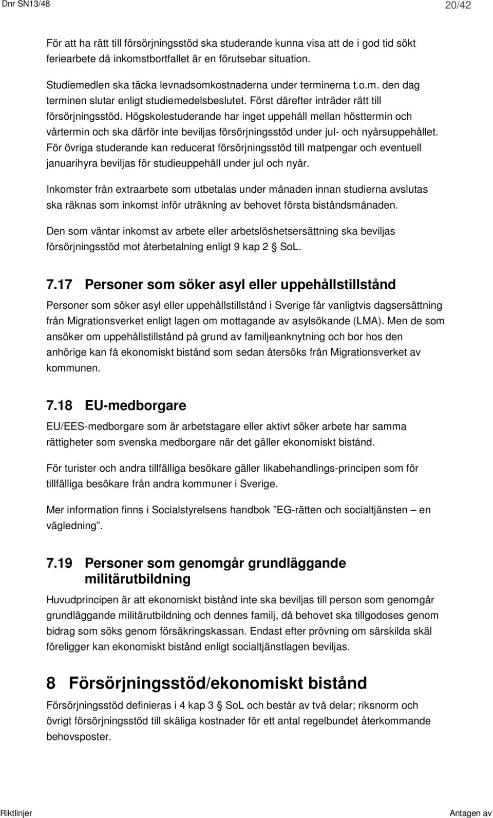 Högskolestuderande har inget uppehåll mellan hösttermin och vårtermin och ska därför inte beviljas försörjningsstöd under jul- och nyårsuppehållet.