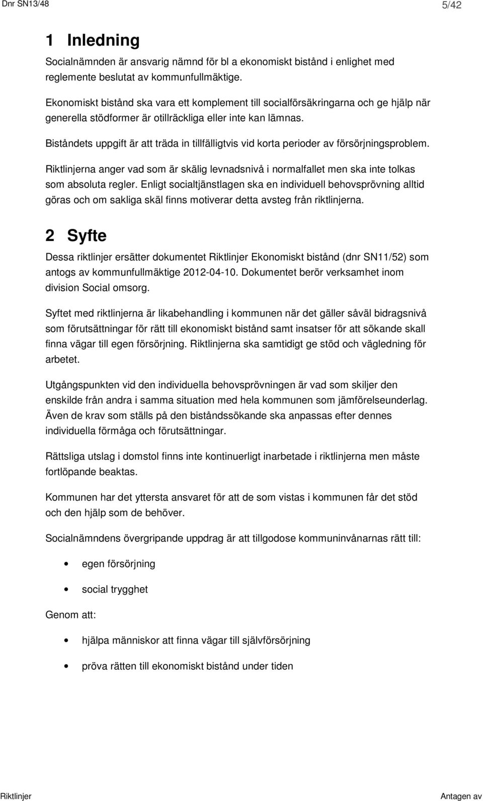 Biståndets uppgift är att träda in tillfälligtvis vid korta perioder av försörjningsproblem. na anger vad som är skälig levnadsnivå i normalfallet men ska inte tolkas som absoluta regler.