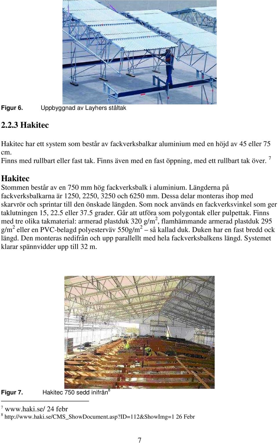 Dessa delar monteras ihop med skarvrör och sprintar till den önskade längden. Som nock används en fackverksvinkel som ger taklutningen 15, 22.5 eller 37.5 grader.