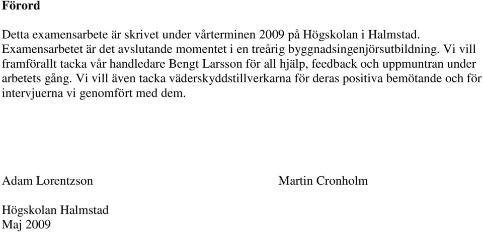 Vi vill framförallt tacka vår handledare Bengt Larsson för all hjälp, feedback och uppmuntran under arbetets gång.