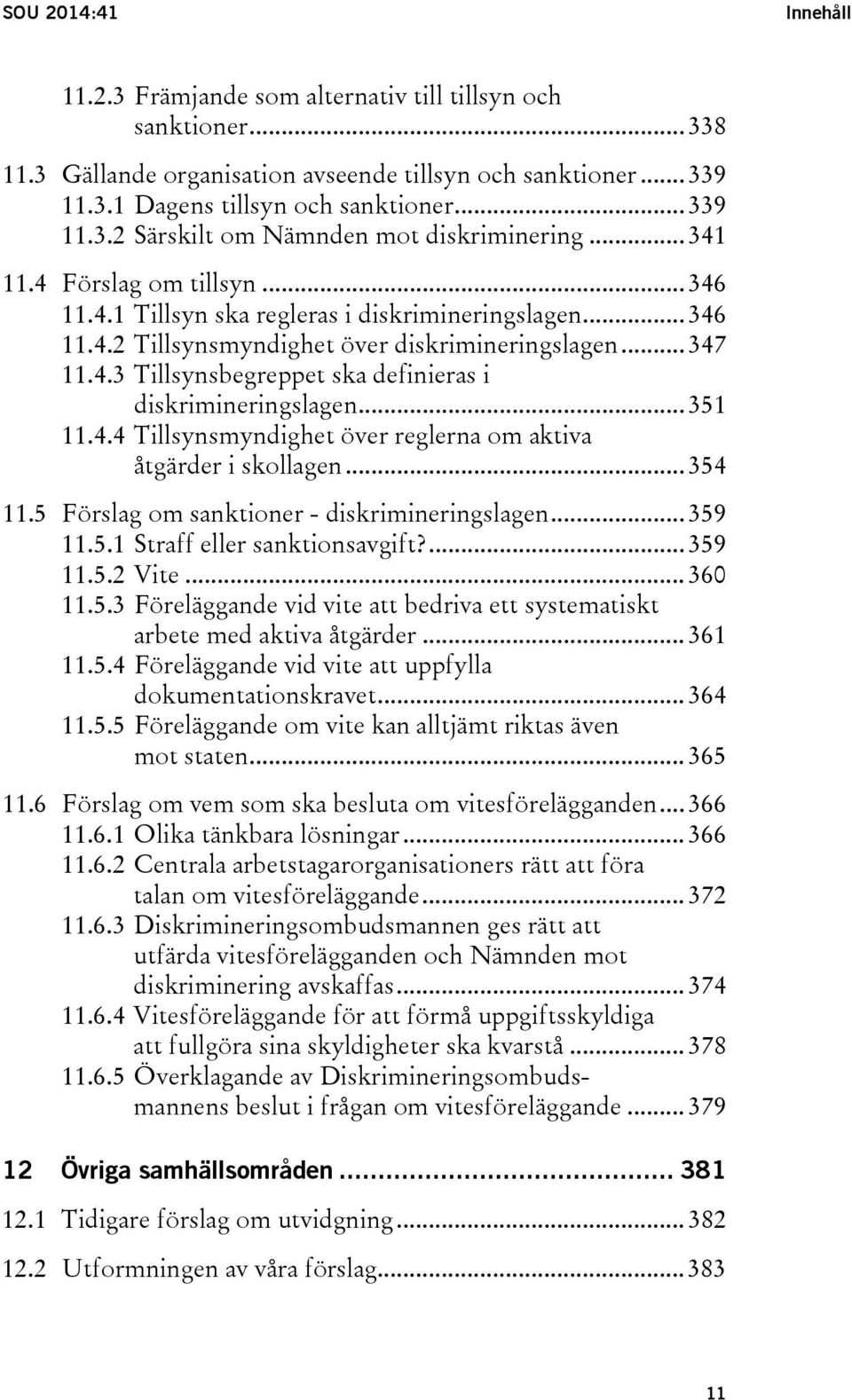 .. 351 11.4.4 Tillsynsmyndighet över reglerna om aktiva åtgärder i skollagen... 354 11.5 Förslag om sanktioner - diskrimineringslagen... 359 11.5.1 Straff eller sanktionsavgift?... 359 11.5.2 Vite.