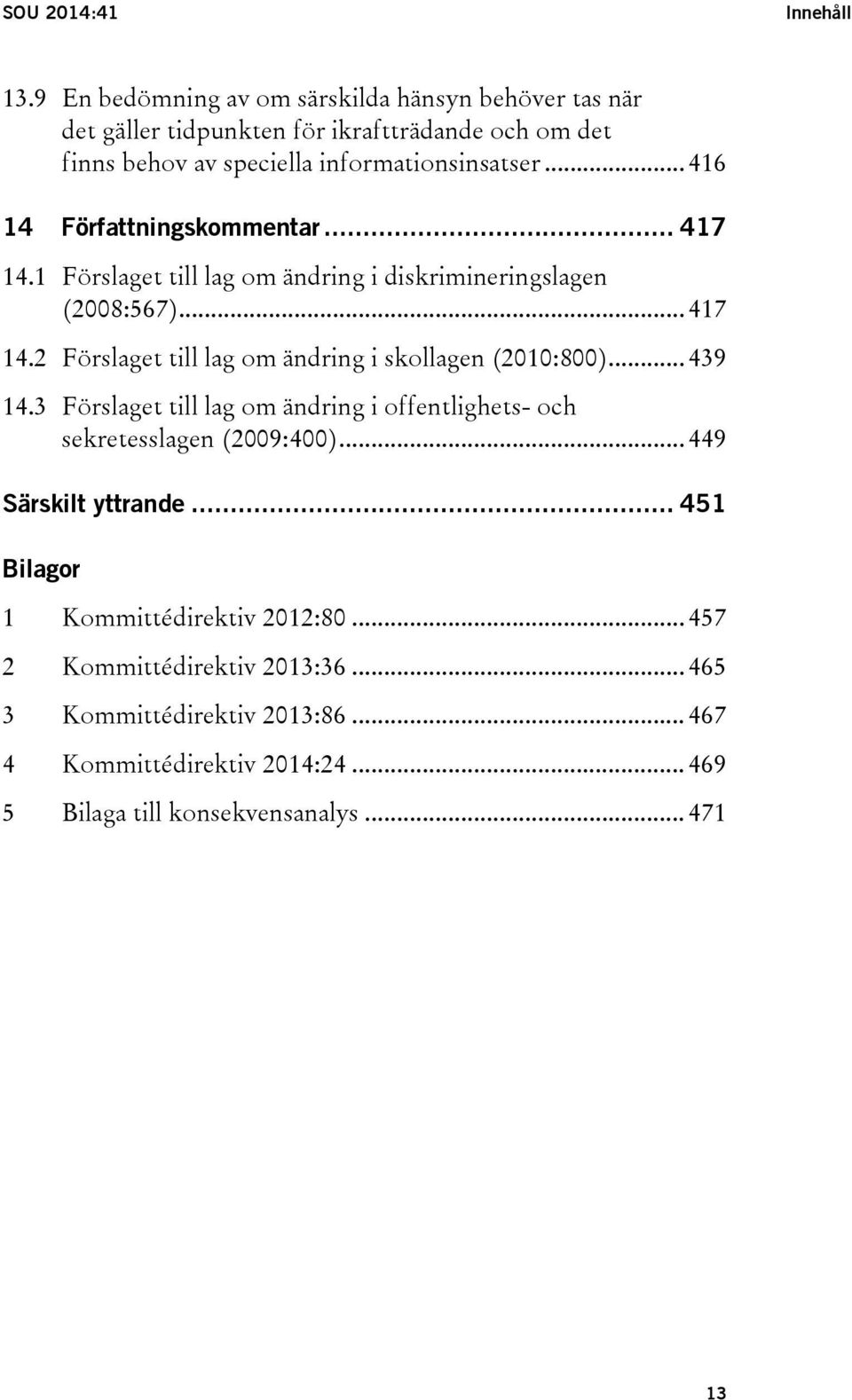 .. 416 14 Författningskommentar... 417 14.1 Förslaget till lag om ändring i diskrimineringslagen (2008:567)... 417 14.2 Förslaget till lag om ändring i skollagen (2010:800).