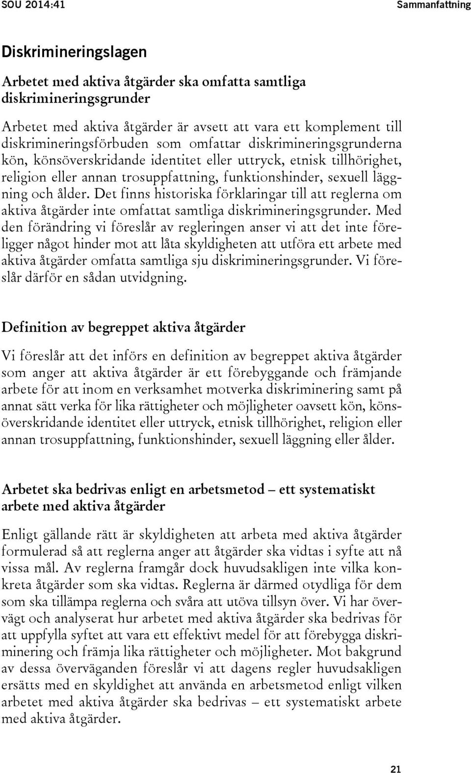 läggning och ålder. Det finns historiska förklaringar till att reglerna om aktiva åtgärder inte omfattat samtliga diskrimineringsgrunder.