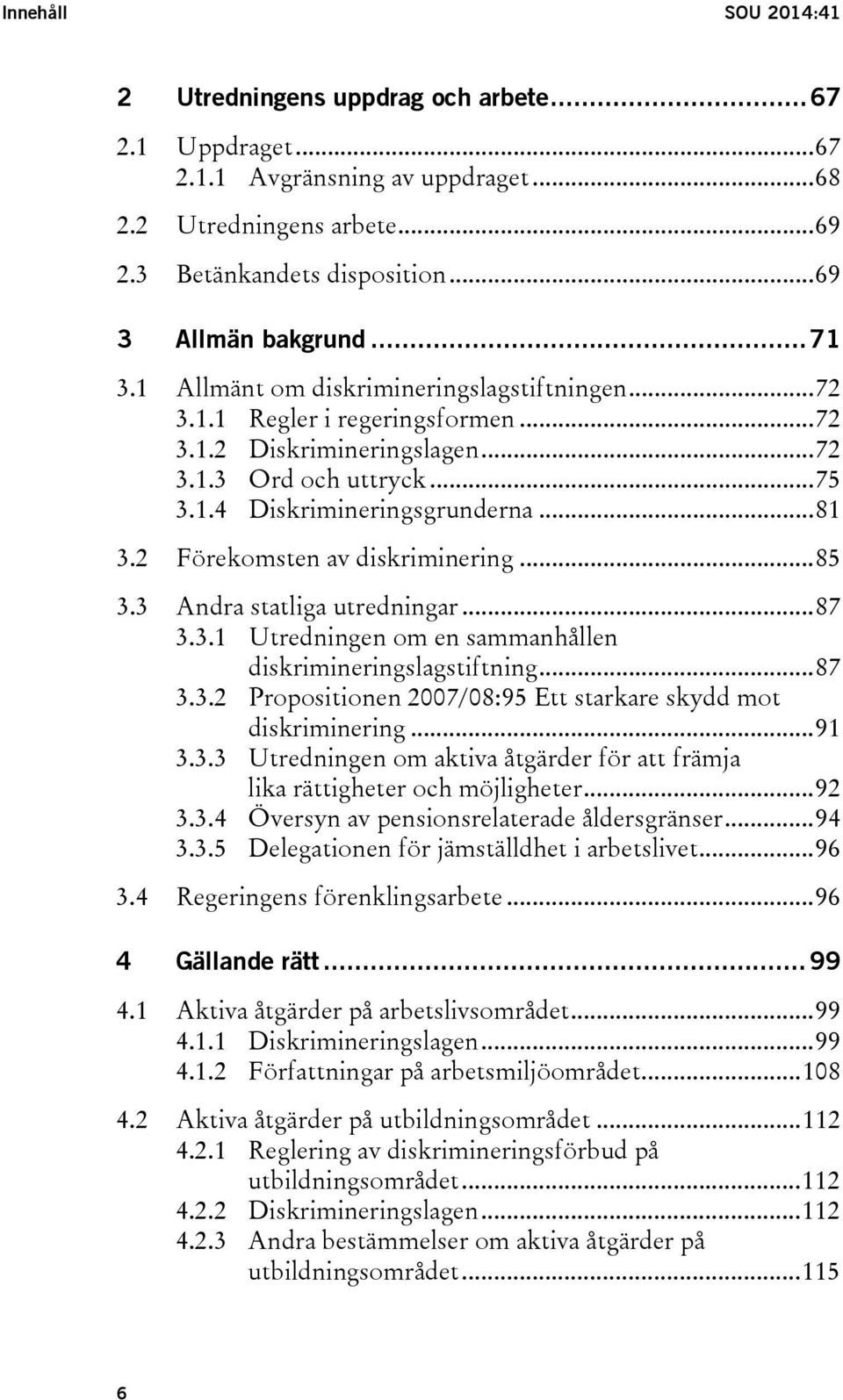 2 Förekomsten av diskriminering... 85 3.3 Andra statliga utredningar... 87 3.3.1 Utredningen om en sammanhållen diskrimineringslagstiftning... 87 3.3.2 Propositionen 2007/08:95 Ett starkare skydd mot diskriminering.