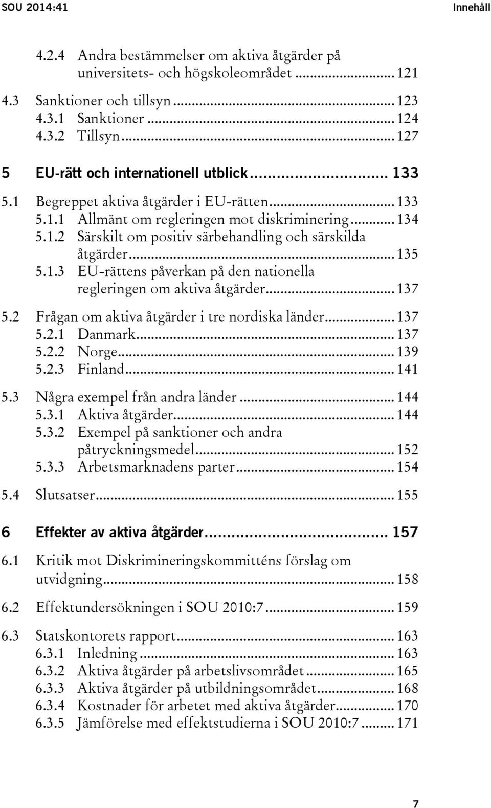 .. 135 5.1.3 EU-rättens påverkan på den nationella regleringen om aktiva åtgärder... 137 5.2 Frågan om aktiva åtgärder i tre nordiska länder... 137 5.2.1 Danmark... 137 5.2.2 Norge... 139 5.2.3 Finland.