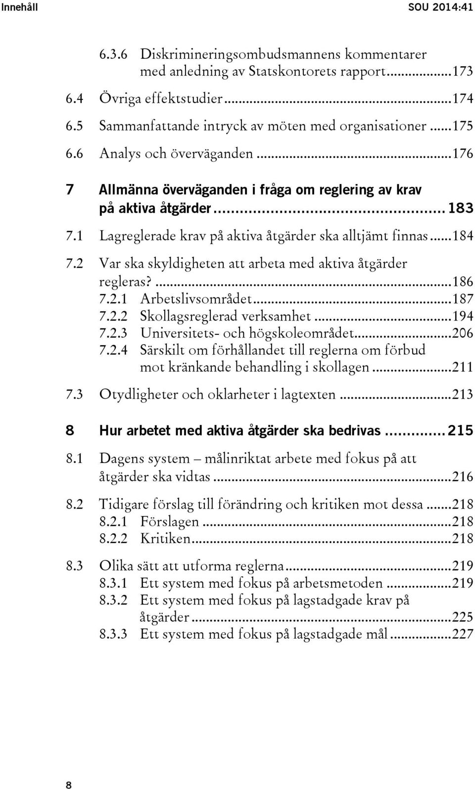 1 Lagreglerade krav på aktiva åtgärder ska alltjämt finnas... 184 7.2 Var ska skyldigheten att arbeta med aktiva åtgärder regleras?... 186 7.2.1 Arbetslivsområdet... 187 7.2.2 Skollagsreglerad verksamhet.