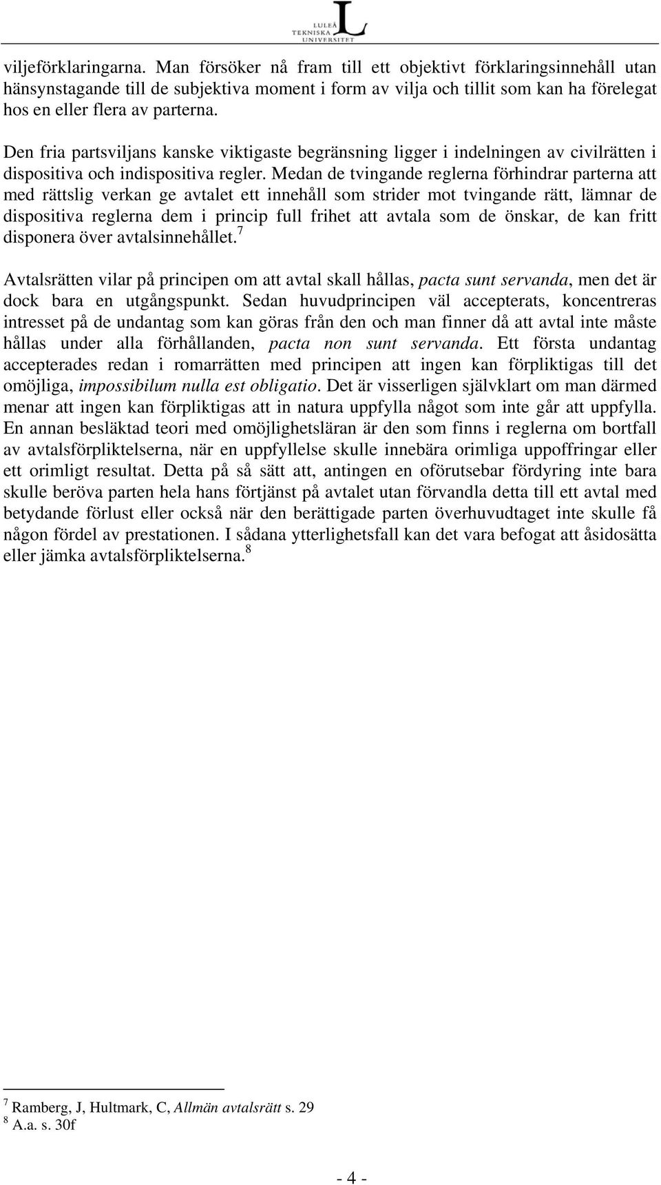 Den fria partsviljans kanske viktigaste begränsning ligger i indelningen av civilrätten i dispositiva och indispositiva regler.