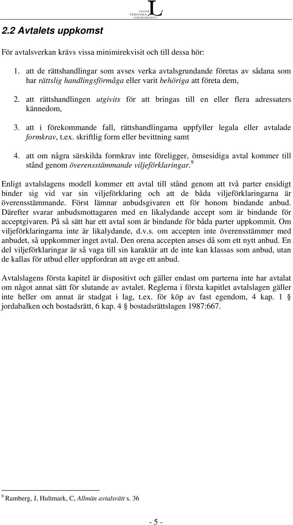 att rättshandlingen utgivits för att bringas till en eller flera adressaters kännedom, 3. att i förekommande fall, rättshandlingarna uppfyller legala eller avtalade formkrav, t.ex.