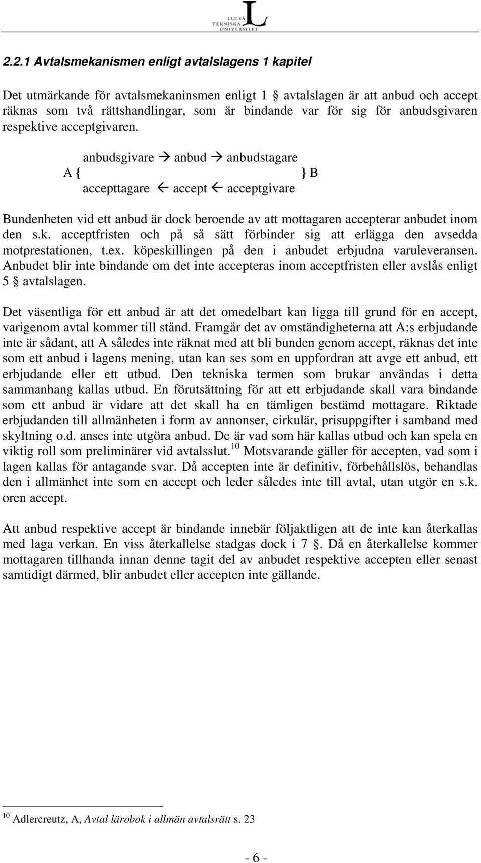 anbudsgivare anbud anbudstagare A { } B accepttagare accept acceptgivare Bundenheten vid ett anbud är dock beroende av att mottagaren accepterar anbudet inom den s.k. acceptfristen och på så sätt förbinder sig att erlägga den avsedda motprestationen, t.