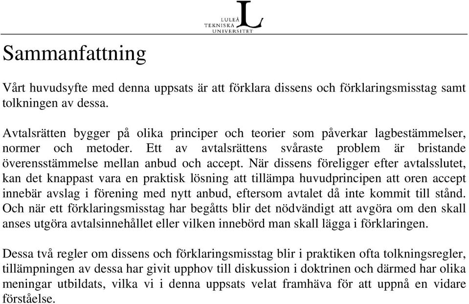 När dissens föreligger efter avtalsslutet, kan det knappast vara en praktisk lösning att tillämpa huvudprincipen att oren accept innebär avslag i förening med nytt anbud, eftersom avtalet då inte