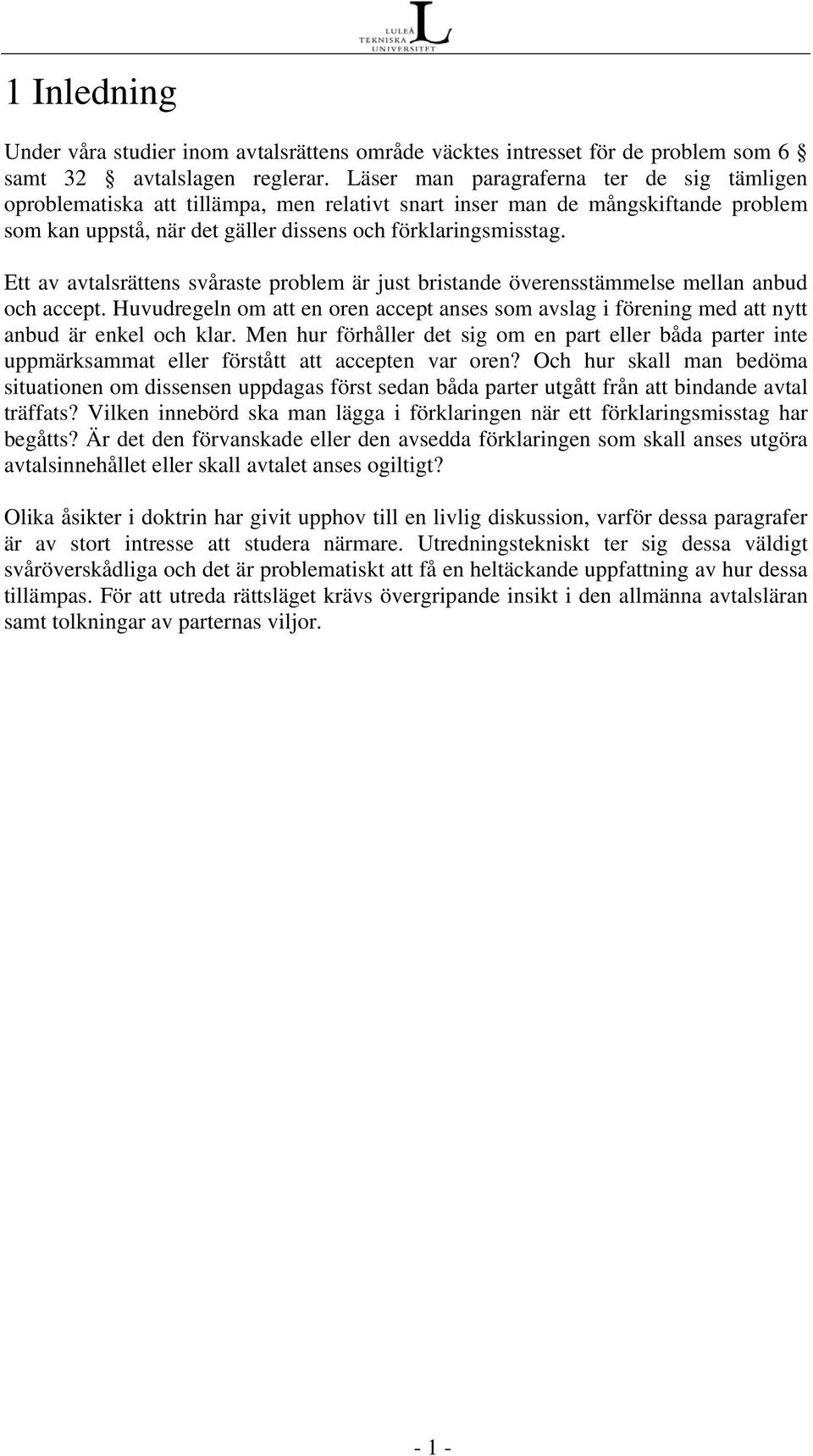 Ett av avtalsrättens svåraste problem är just bristande överensstämmelse mellan anbud och accept. Huvudregeln om att en oren accept anses som avslag i förening med att nytt anbud är enkel och klar.