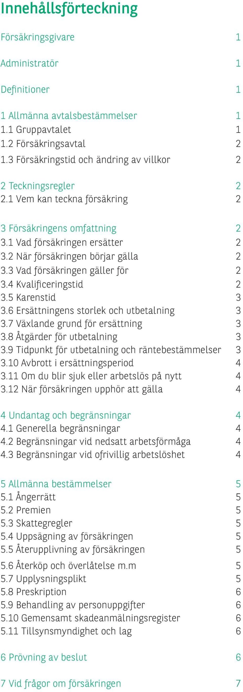 3 Vad försäkringen gäller för 2 3.4 Kvalificeringstid 2 3.5 Karenstid 3 3.6 Ersättningens storlek och utbetalning 3 3.7 Växlande grund för ersättning 3 3.8 Åtgärder för utbetalning 3 3.