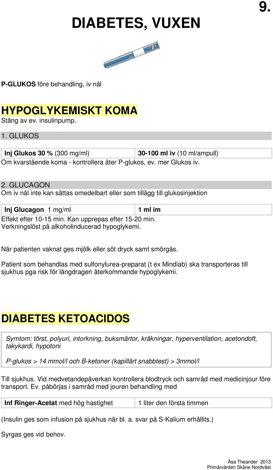 GLUCAGON Om iv nål inte kan sättas omedelbart eller som tillägg till glukosinjektion Inj Glucagon 1 mg/ml 1 ml im Effekt efter 10-15 min. Kan upprepas efter 15-20 min.