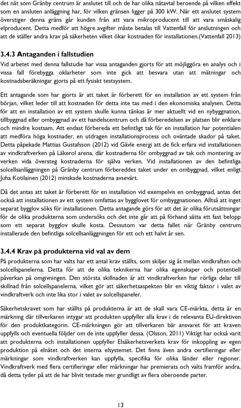 Detta medför att högre avgifter måste betalas till Vattenfall för anslutningen och att de ställer andra krav på säkerheten vilket ökar kostnaden för installationen.(vattenfall 2013) 3.4.