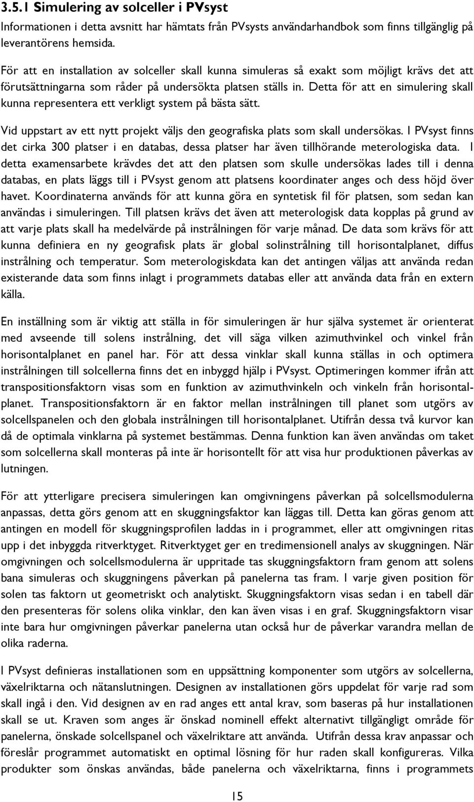 Detta för att en simulering skall kunna representera ett verkligt system på bästa sätt. Vid uppstart av ett nytt projekt väljs den geografiska plats som skall undersökas.