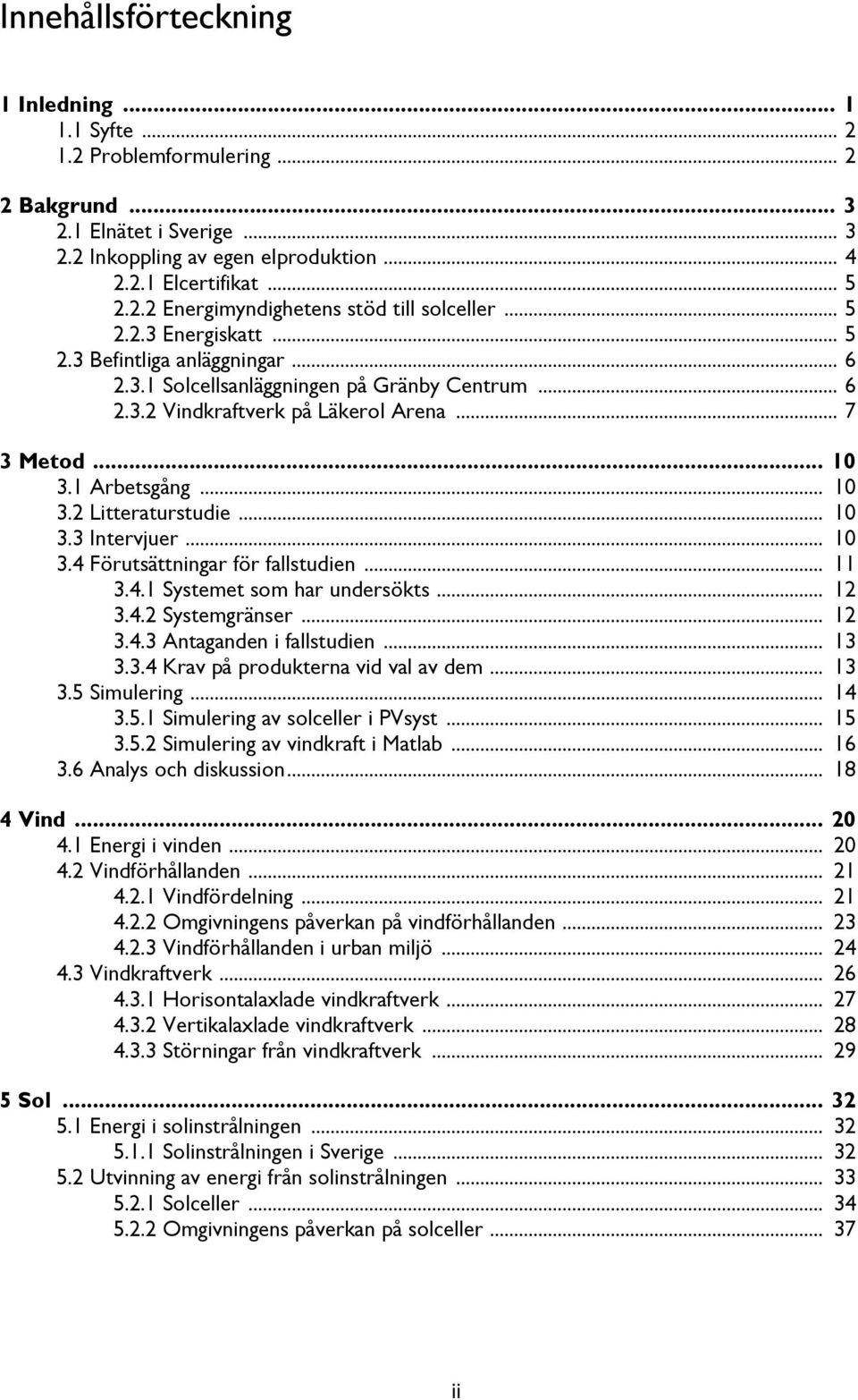 .. 10 3.3 Intervjuer... 10 3.4 Förutsättningar för fallstudien... 11 3.4.1 Systemet som har undersökts... 12 3.4.2 Systemgränser... 12 3.4.3 Antaganden i fallstudien... 13 3.3.4 Krav på produkterna vid val av dem.