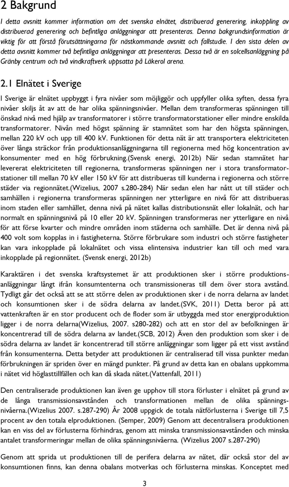 Dessa två är en solcellsanläggning på Gränby centrum och två vindkraftverk uppsatta på Läkerol arena. 2.