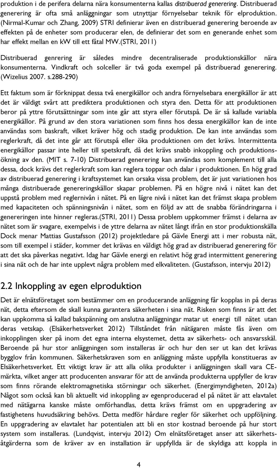 en kw till ett fåtal MW.(STRI, 2011) Distribuerad genrering är således mindre decentraliserade produktionskällor nära konsumenterna.