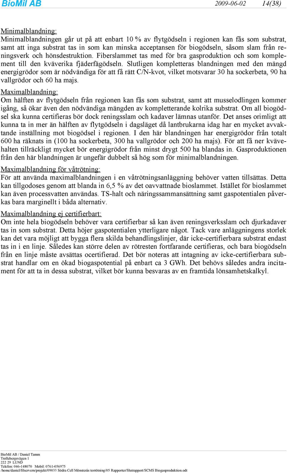 Slutligen kompletteras blandningen med den mängd energigrödor som är nödvändiga för att få rätt C/N-kvot, vilket motsvarar 30 ha sockerbeta, 90 ha vallgrödor och 60 ha majs.