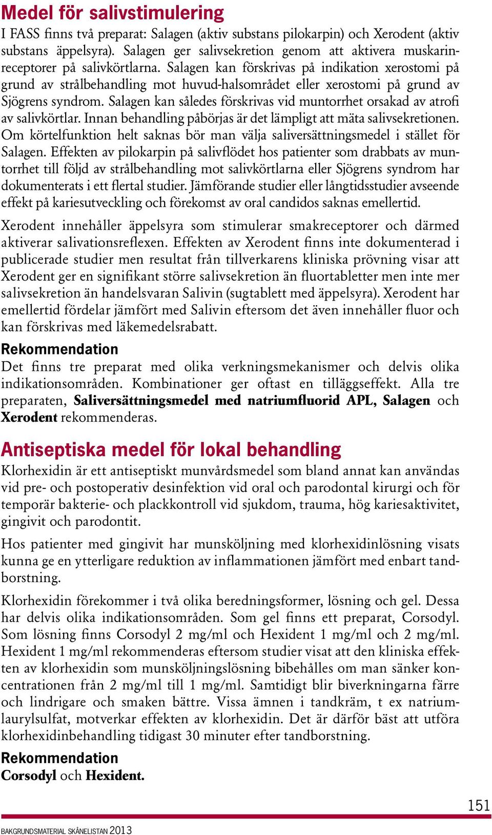 Salagen kan förskrivas på indikation xerostomi på grund av strålbehandling mot huvud-halsområdet eller xerostomi på grund av Sjögrens syndrom.