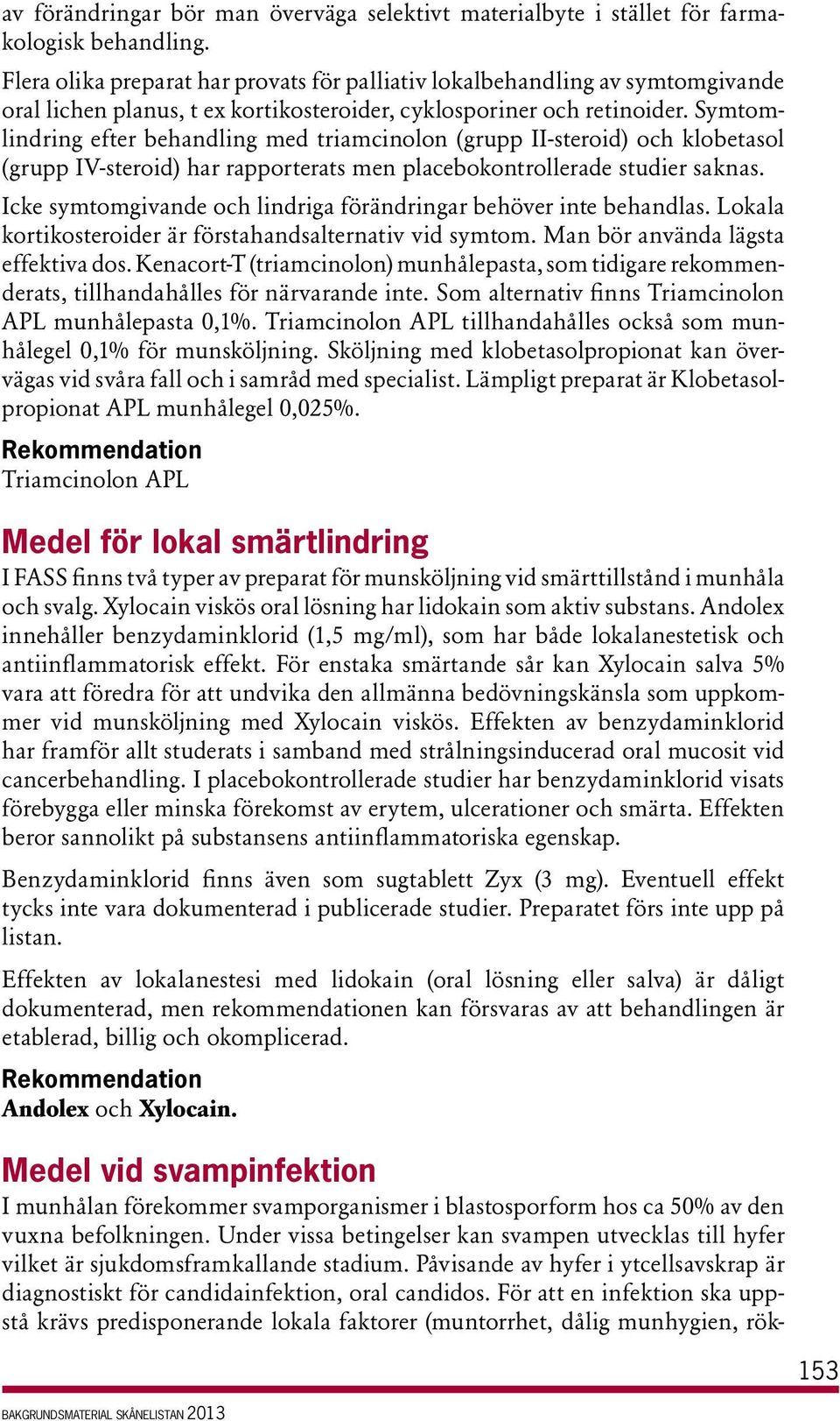 Symtomlindring efter behandling med triamcinolon (grupp II-steroid) och klobetasol (grupp IV-steroid) har rapporterats men placebokontrollerade studier saknas.