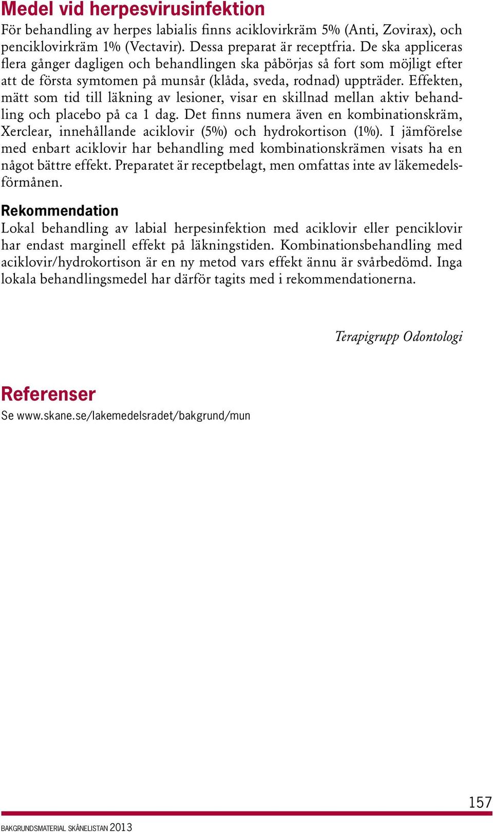 Effekten, mätt som tid till läkning av lesioner, visar en skillnad mellan aktiv behandling och placebo på ca 1 dag.