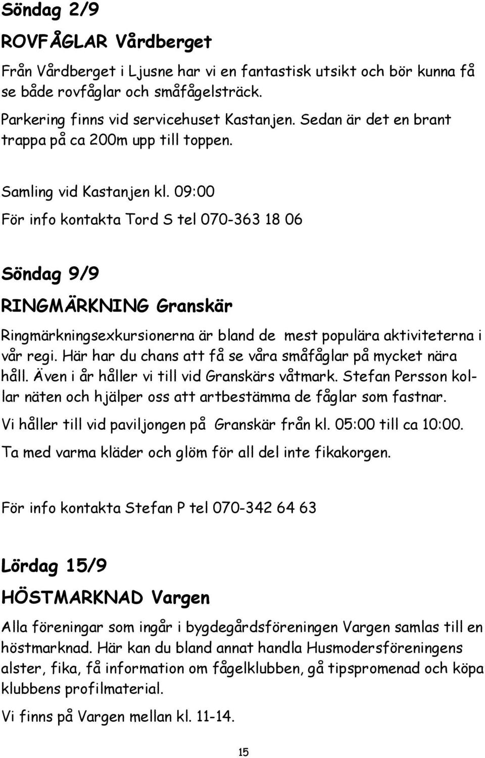 09:00 För info kontakta Tord S tel 070-363 18 06 Söndag 9/9 RINGMÄRKNING Granskär Ringmärkningsexkursionerna är bland de mest populära aktiviteterna i vår regi.