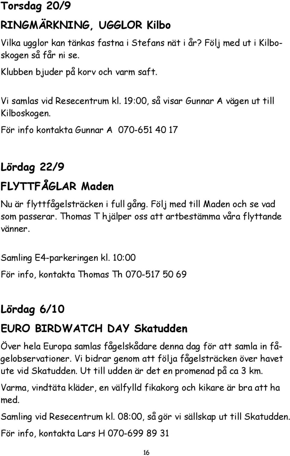 Följ med till Maden och se vad som passerar. Thomas T hjälper oss att artbestämma våra flyttande vänner. Samling E4-parkeringen kl.