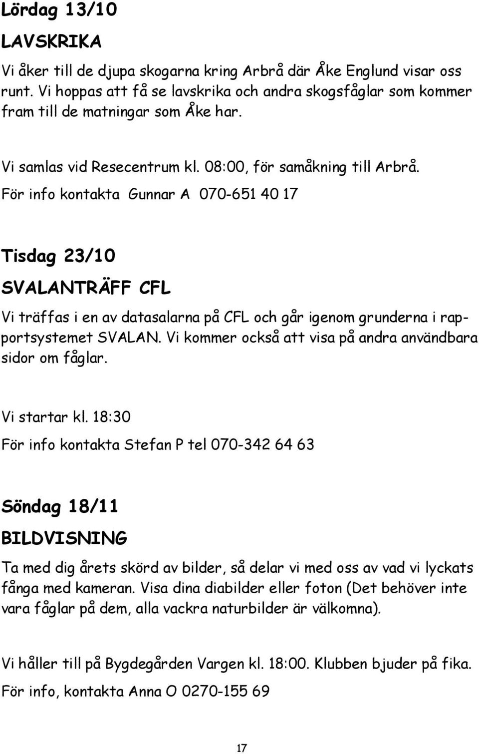 För info kontakta Gunnar A 070-651 40 17 Tisdag 23/10 SVALANTRÄFF CFL Vi träffas i en av datasalarna på CFL och går igenom grunderna i rapportsystemet SVALAN.