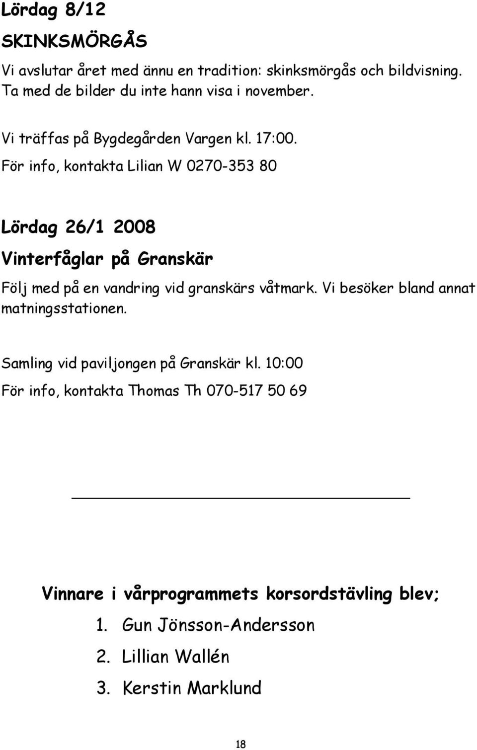 För info, kontakta Lilian W 0270-353 80 Lördag 26/1 2008 Vinterfåglar på Granskär Följ med på en vandring vid granskärs våtmark.