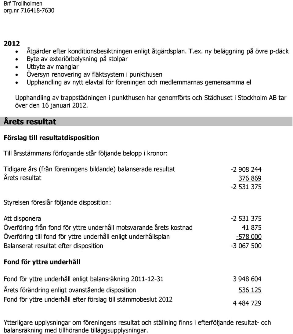 gemensamma el Upphandling av trappstädningen i punkthusen har genomförts och Städhuset i Stockholm AB tar över den 16 januari 2012.