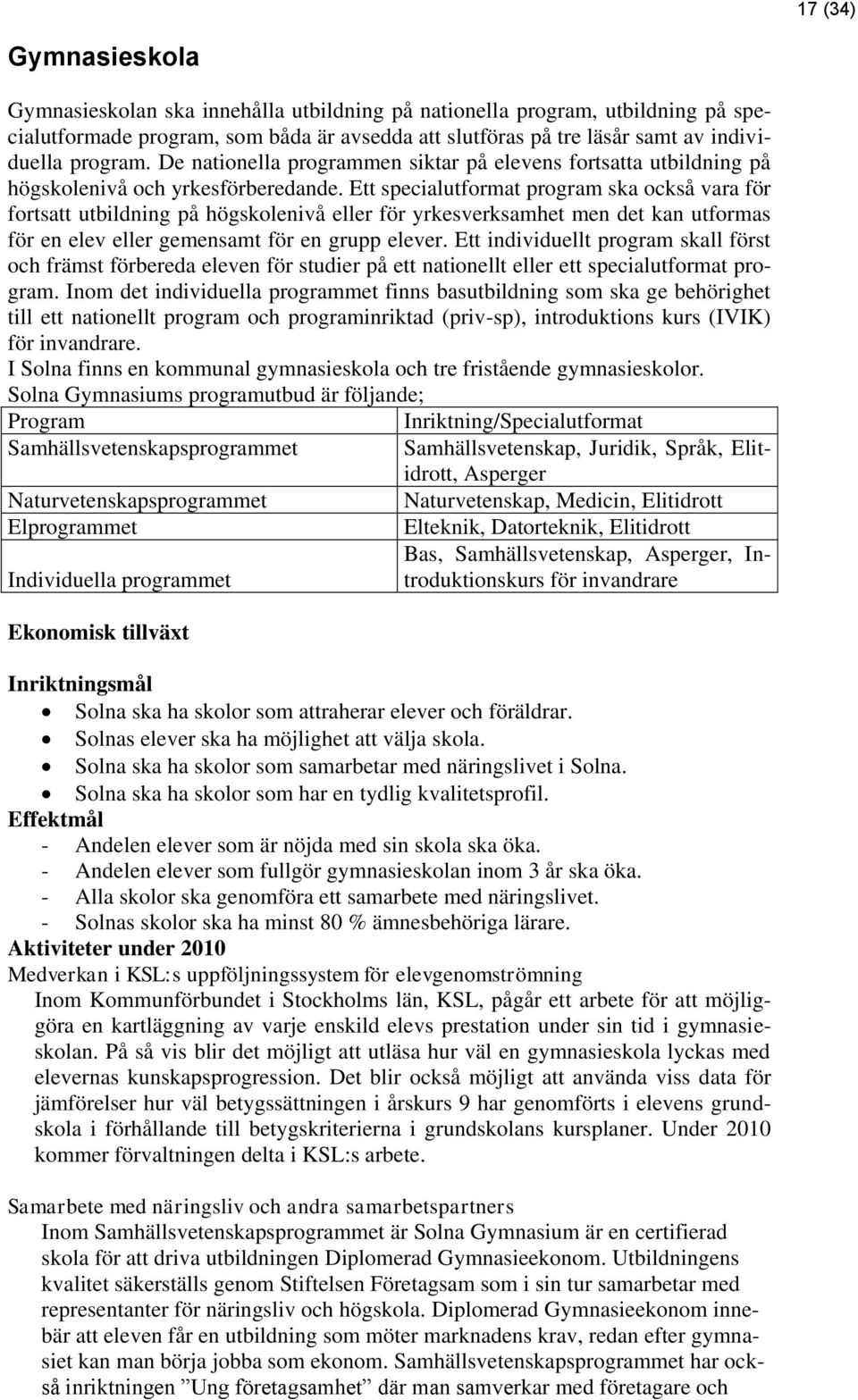 Ett specialutformat program ska också vara för fortsatt utbildning på högskolenivå eller för yrkesverksamhet men det kan utformas för en elev eller gemensamt för en grupp elever.