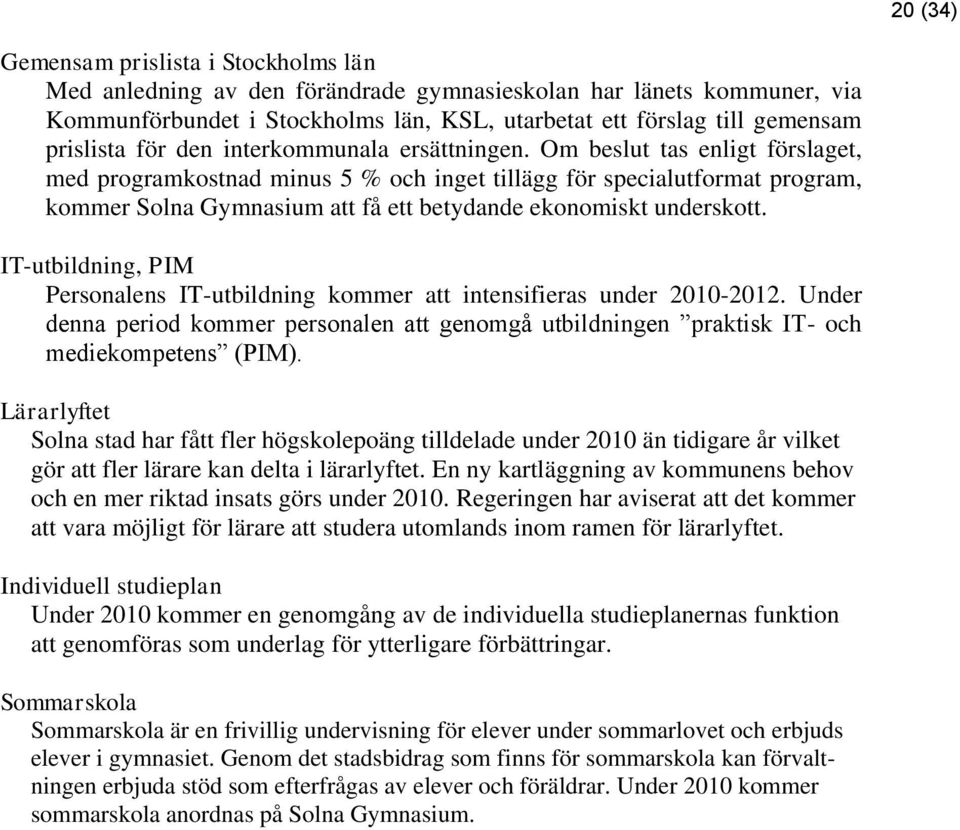 Om beslut tas enligt förslaget, med programkostnad minus 5 % och inget tillägg för specialutformat program, kommer Solna Gymnasium att få ett betydande ekonomiskt underskott.