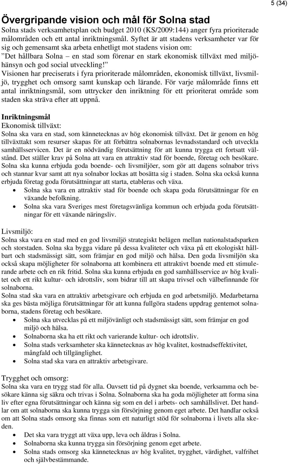 social utveckling! Visionen har preciserats i fyra prioriterade målområden, ekonomisk tillväxt, livsmiljö, trygghet och omsorg samt kunskap och lärande.