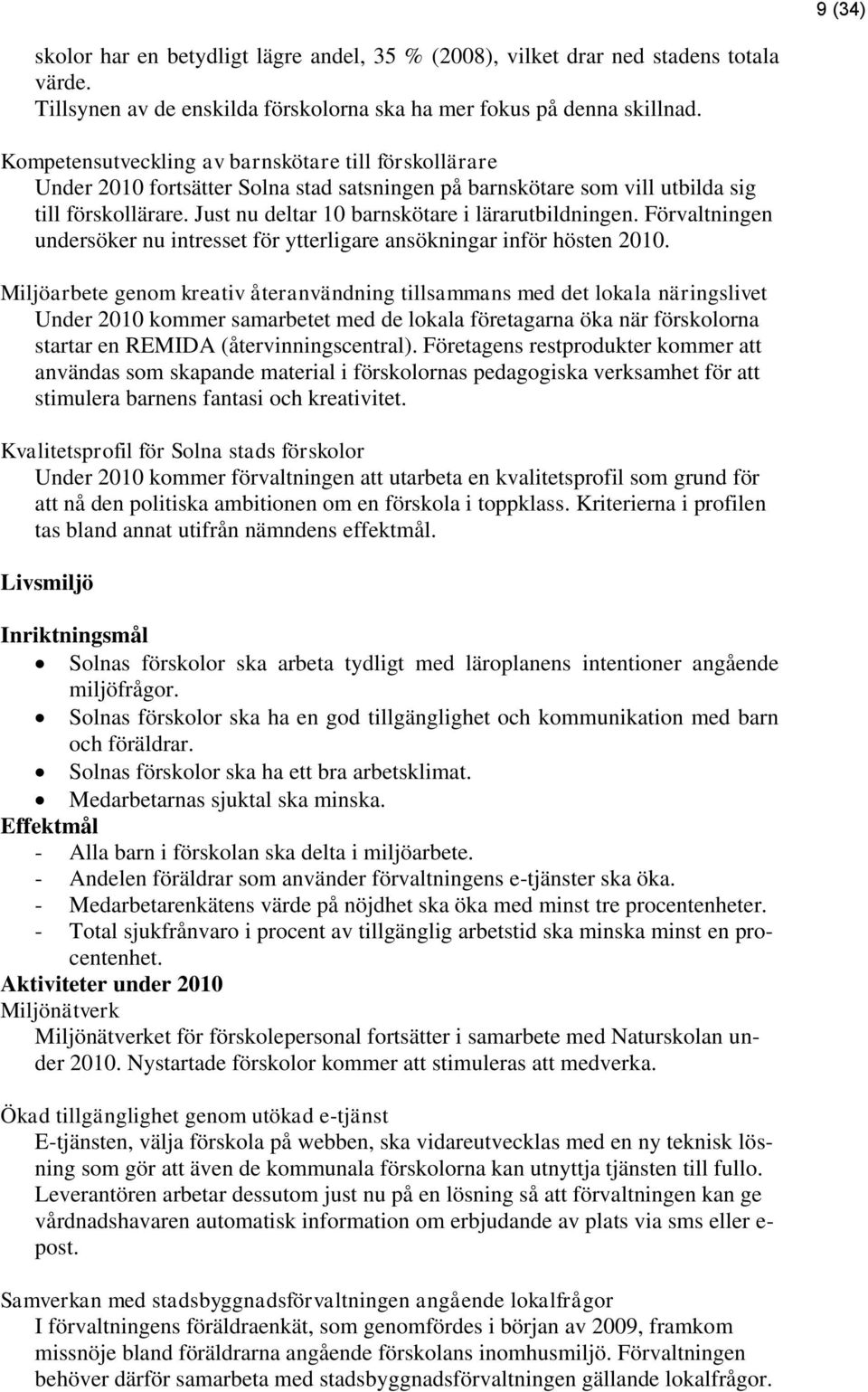 Just nu deltar 10 barnskötare i lärarutbildningen. Förvaltningen undersöker nu intresset för ytterligare ansökningar inför hösten 2010.