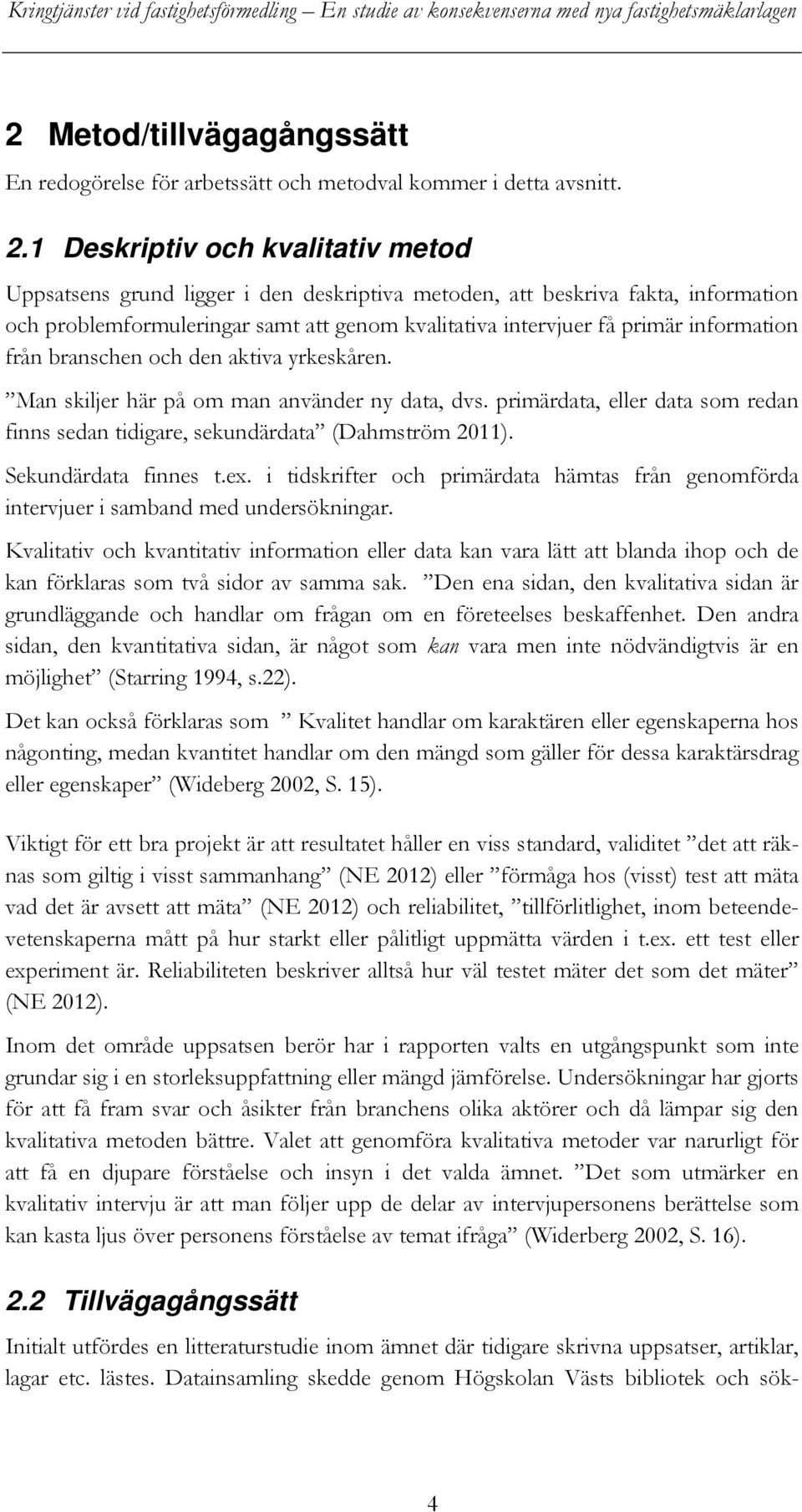 information från branschen och den aktiva yrkeskåren. Man skiljer här på om man använder ny data, dvs. primärdata, eller data som redan finns sedan tidigare, sekundärdata (Dahmström 2011).