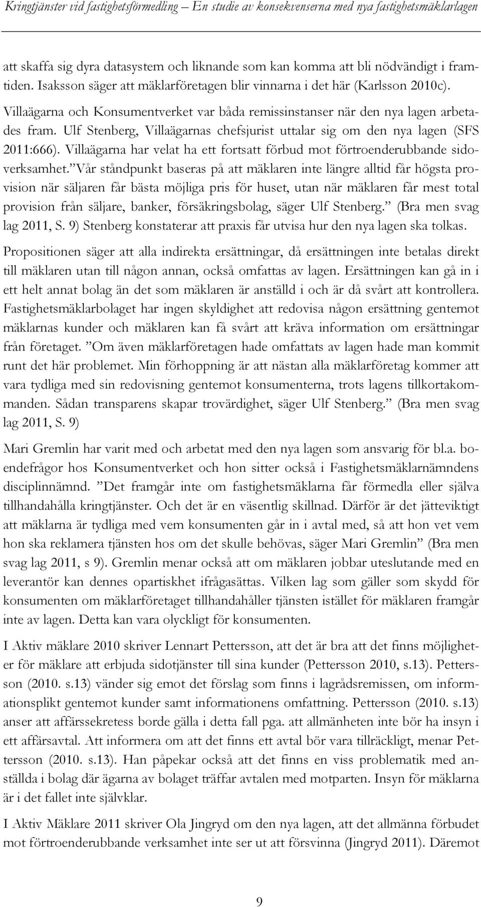 Villaägarna har velat ha ett fortsatt förbud mot förtroenderubbande sidoverksamhet.