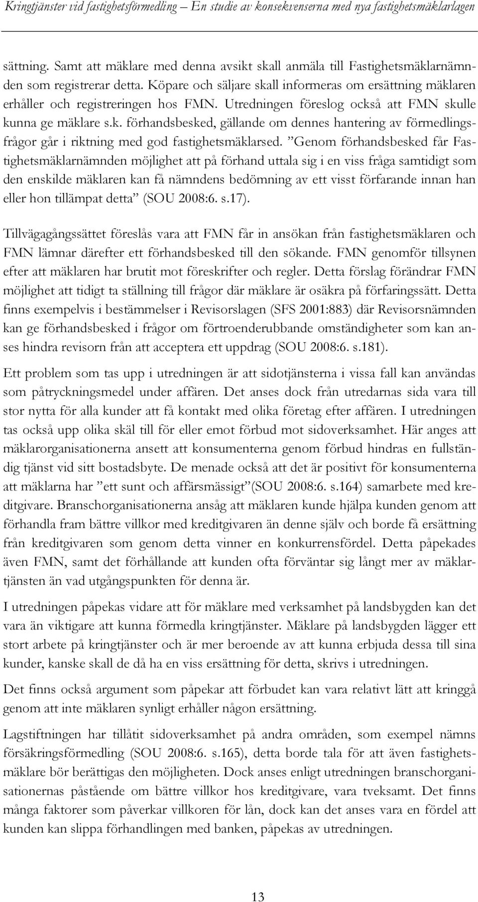 Genom förhandsbesked får Fastighetsmäklarnämnden möjlighet att på förhand uttala sig i en viss fråga samtidigt som den enskilde mäklaren kan få nämndens bedömning av ett visst förfarande innan han