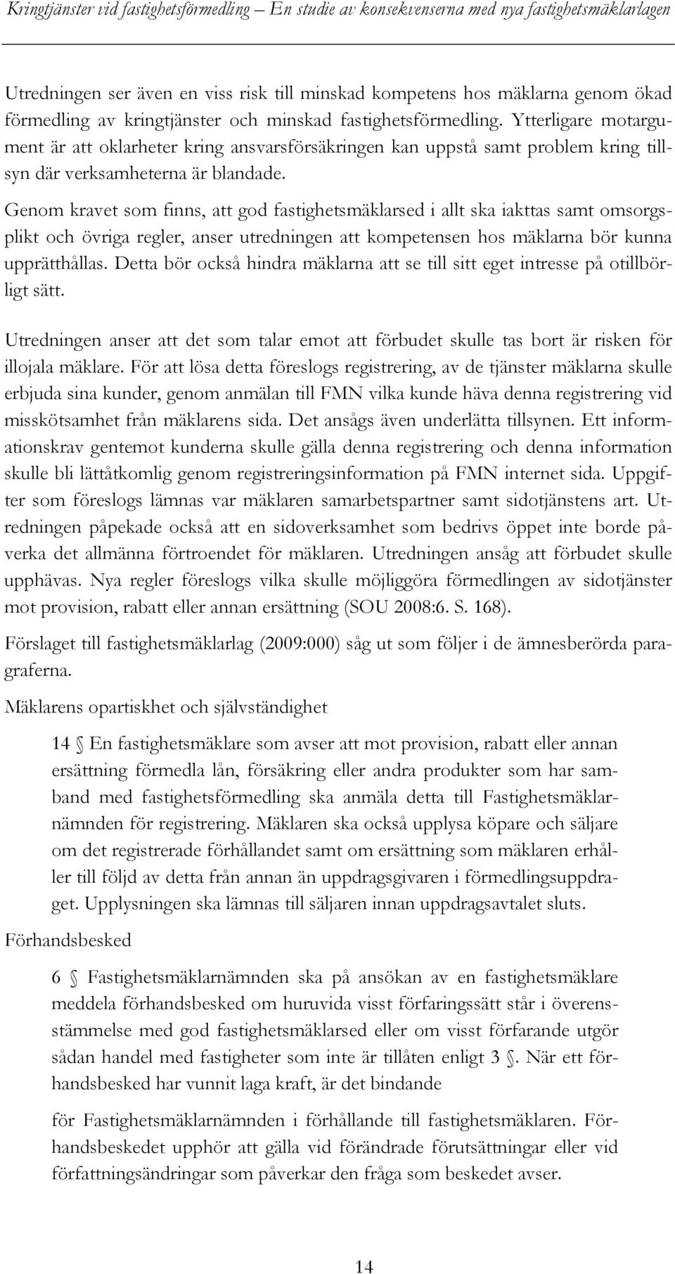 Genom kravet som finns, att god fastighetsmäklarsed i allt ska iakttas samt omsorgsplikt och övriga regler, anser utredningen att kompetensen hos mäklarna bör kunna upprätthållas.